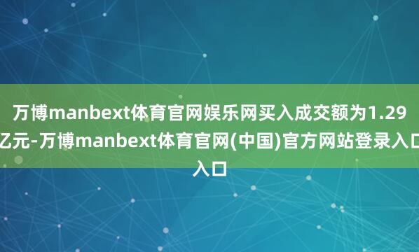 万博manbext体育官网娱乐网买入成交额为1.29亿元-万博manbext体育官网(中国)官方网站登录入口