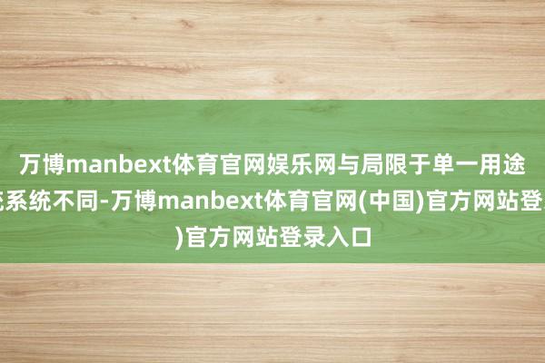 万博manbext体育官网娱乐网与局限于单一用途的传统系统不同-万博manbext体育官网(中国)官方网站登录入口