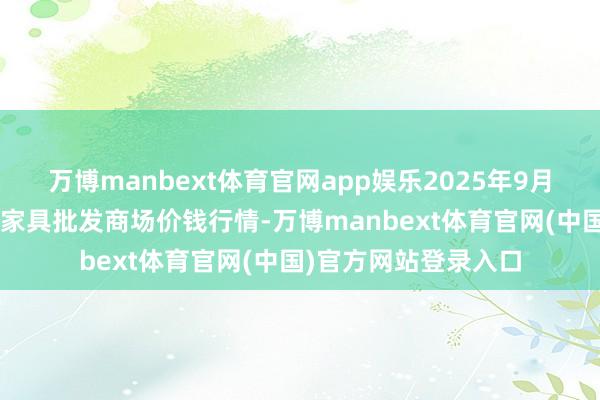 万博manbext体育官网app娱乐2025年9月8日天长市永福农副家具批发商场价钱行情-万博manbext体育官网(中国)官方网站登录入口