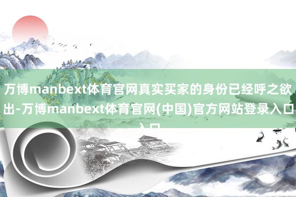 万博manbext体育官网真实买家的身份已经呼之欲出-万博manbext体育官网(中国)官方网站登录入口