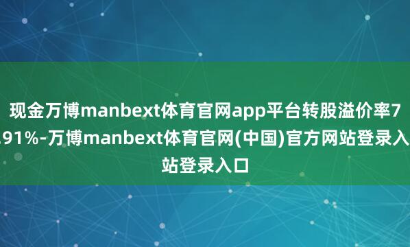 现金万博manbext体育官网app平台转股溢价率78.91%-万博manbext体育官网(中国)官方网站登录入口