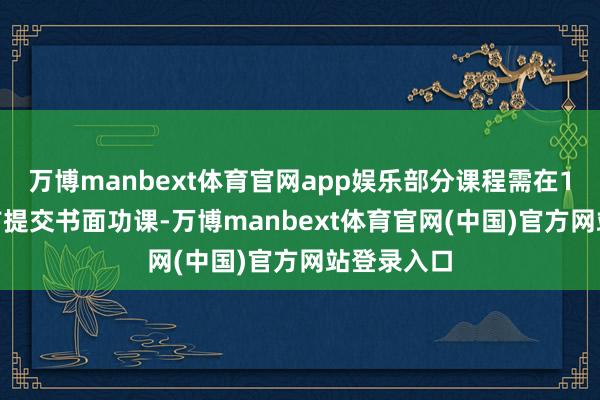 万博manbext体育官网app娱乐部分课程需在11月10日前提交书面功课-万博manbext体育官网(中国)官方网站登录入口