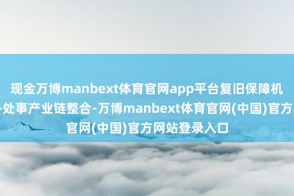 现金万博manbext体育官网app平台复旧保障机构参与健康办处事产业链整合-万博manbext体育官网(中国)官方网站登录入口