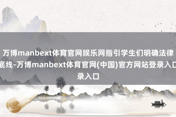 万博manbext体育官网娱乐网指引学生们明确法律底线-万博manbext体育官网(中国)官方网站登录入口