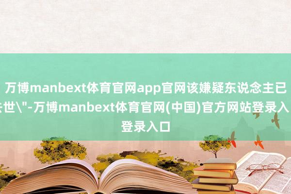 万博manbext体育官网app官网该嫌疑东说念主已去世