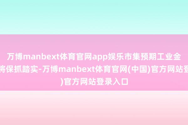 万博manbext体育官网app娱乐市集预期工业金属需求将保抓踏实-万博manbext体育官网(中国)官方网站登录入口