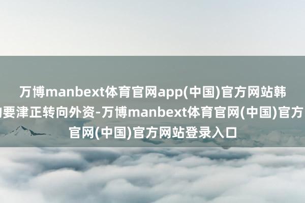 万博manbext体育官网app(中国)官方网站韩国股市反弹的要津正转向外资-万博manbext体育官网(中国)官方网站登录入口