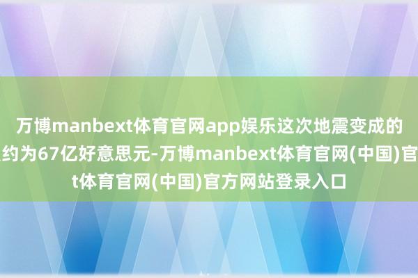 万博manbext体育官网app娱乐这次地震变成的住房和经济损爽约为67亿好意思元-万博manbext体育官网(中国)官方网站登录入口