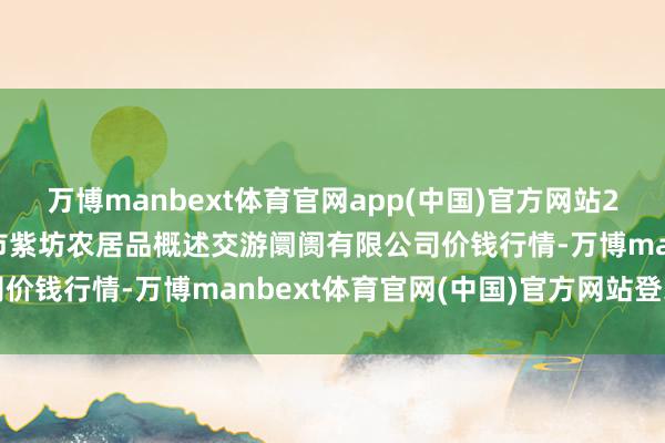 万博manbext体育官网app(中国)官方网站2025年11月14日长治市紫坊农居品概述交游阛阓有限公司价钱行情-万博manbext体育官网(中国)官方网站登录入口