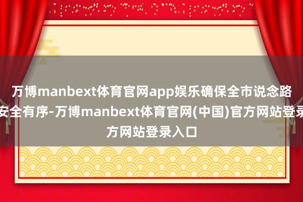 万博manbext体育官网app娱乐确保全市说念路通行安全有序-万博manbext体育官网(中国)官方网站登录入口
