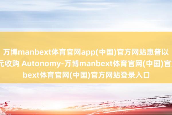 万博manbext体育官网app(中国)官方网站惠普以 111 亿好意思元收购 Autonomy-万博manbext体育官网(中国)官方网站登录入口