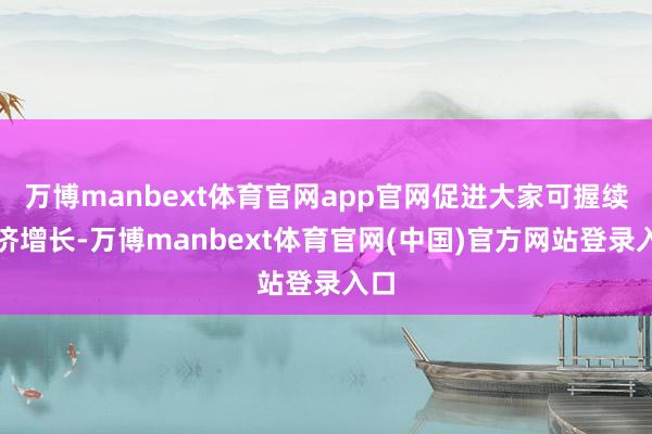 万博manbext体育官网app官网促进大家可握续经济增长-万博manbext体育官网(中国)官方网站登录入口