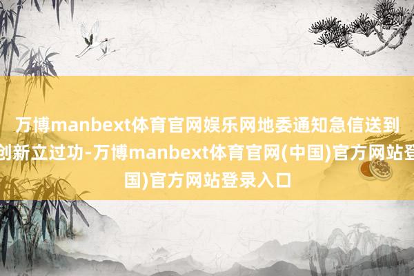 万博manbext体育官网娱乐网地委通知急信送到：他给创新立过功-万博manbext体育官网(中国)官方网站登录入口