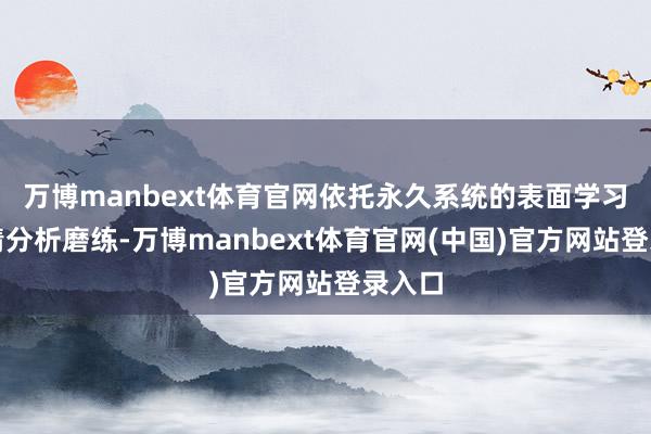 万博manbext体育官网依托永久系统的表面学习与舆情分析磨练-万博manbext体育官网(中国)官方网站登录入口