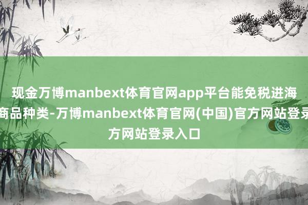 现金万博manbext体育官网app平台能免税进海南的商品种类-万博manbext体育官网(中国)官方网站登录入口