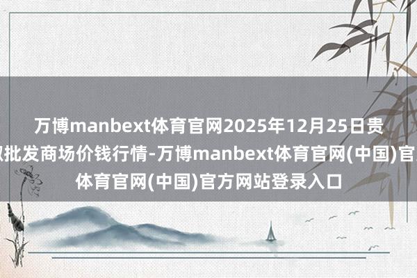 万博manbext体育官网2025年12月25日贵州遵义虾子辣椒批发商场价钱行情-万博manbext体育官网(中国)官方网站登录入口