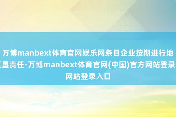 万博manbext体育官网娱乐网条目企业按期进行地皮复垦责任-万博manbext体育官网(中国)官方网站登录入口