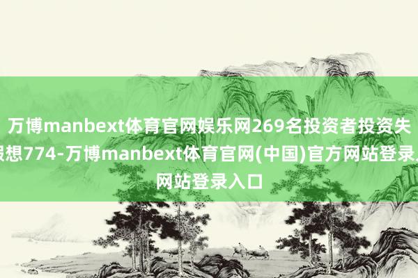 万博manbext体育官网娱乐网269名投资者投资失掉假想774-万博manbext体育官网(中国)官方网站登录入口