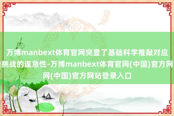 万博manbext体育官网突显了基础科学推敲对应答全球健康挑战的遑急性-万博manbext体育官网(中国)官方网站登录入口