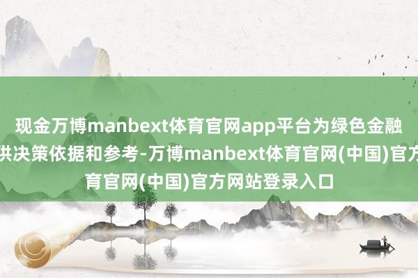 现金万博manbext体育官网app平台为绿色金融关系参与方提供决策依据和参考-万博manbext体育官网(中国)官方网站登录入口