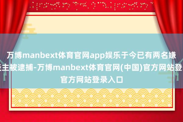 万博manbext体育官网app娱乐于今已有两名嫌疑东谈主被逮捕-万博manbext体育官网(中国)官方网站登录入口