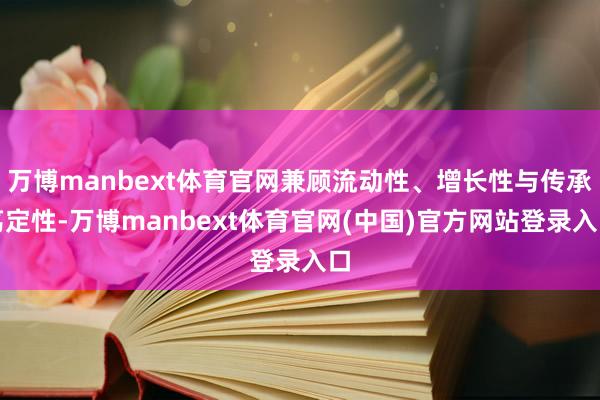 万博manbext体育官网兼顾流动性、增长性与传承笃定性-万博manbext体育官网(中国)官方网站登录入口