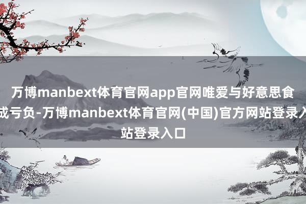万博manbext体育官网app官网唯爱与好意思食不成亏负-万博manbext体育官网(中国)官方网站登录入口