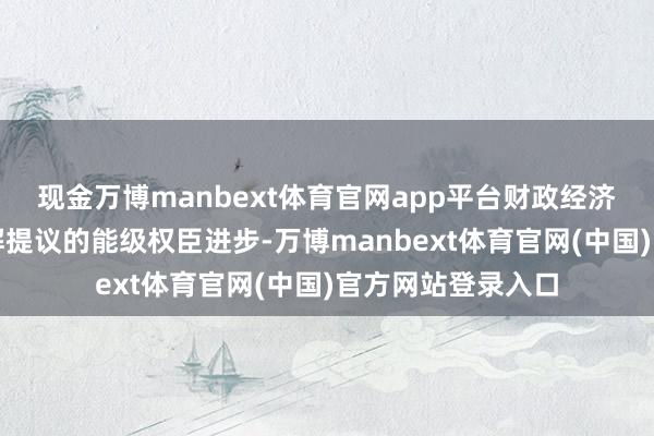 现金万博manbext体育官网app平台财政经济与产业发展类见解提议的能级权臣进步-万博manbext体育官网(中国)官方网站登录入口